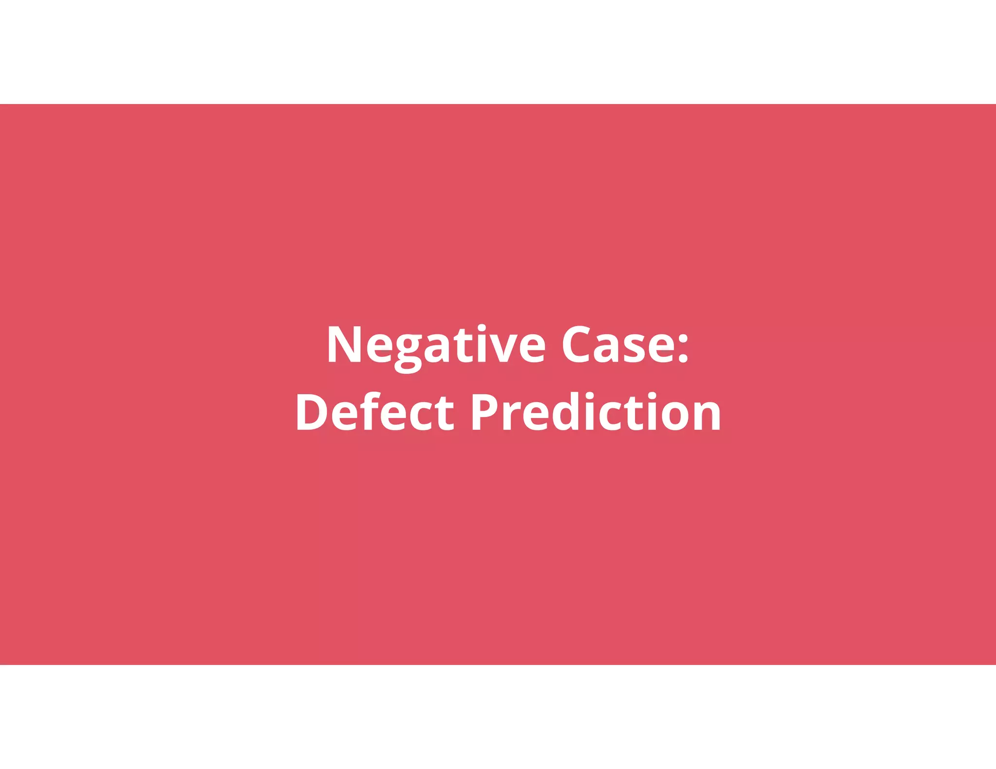 23
Negative Case: 
Defect Prediction
 