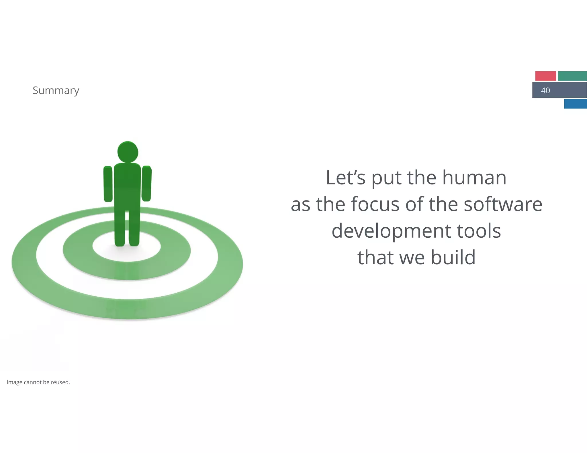 40Summary
Let’s put the human
as the focus of the software
development tools
that we build
Image cannot be reused.
 