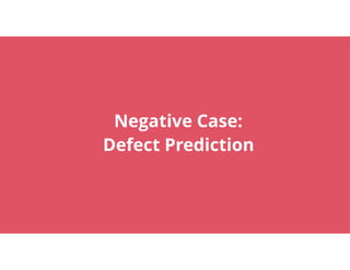 23
Negative Case: 
Defect Prediction
 