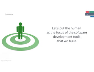 40Summary
Let’s put the human
as the focus of the software
development tools
that we build
Image cannot be reused.
 