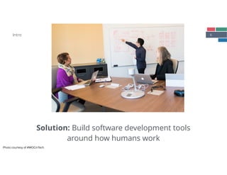 6
Solution: Build software development tools
around how humans work
Intro
Photo courtesy of
#WOCinTech
Photo courtesy of #WOCinTech
 