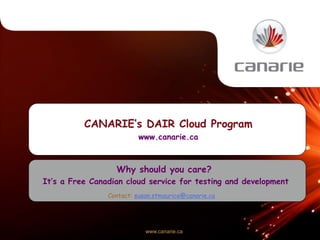 CANARIE’s DAIR Cloud Program 
www.canarie.ca 
Why should you care? 
It’s a Free Canadian cloud service for testing and development 
Contact: susan.stmaurice@canarie.ca 
www.canarie.ca 
 