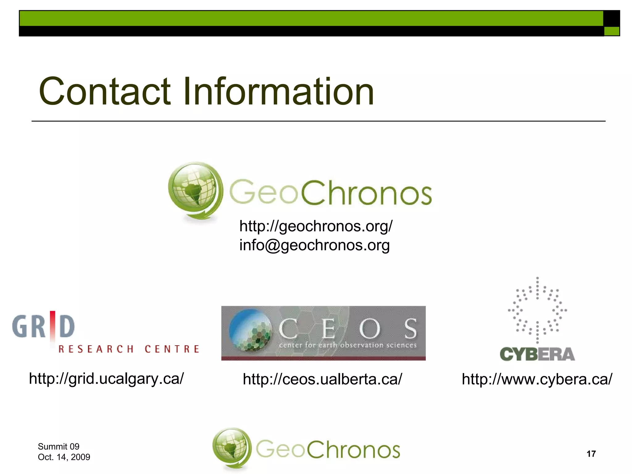 Contact Information Summit 09  Oct. 14, 2009 http://geochronos.org/ [email_address] http://grid.ucalgary.ca/ http://ceos.ualberta.ca/ http://www.cybera.ca/ 