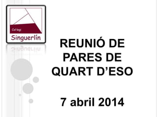 REUNIÓ DE
PARES DE
QUART D’ESO
7 abril 2014
 
