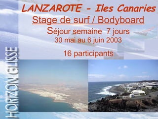 LANZAROTE - Iles Canaries Stage de surf / Bodyboard S éjour semaine  7 jours 30 mai au 6 juin 2003   16 participants   