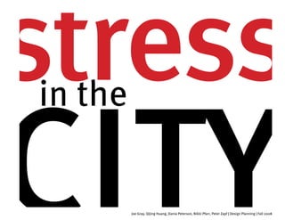 stress
city
in the


         Joe Gray, Qijing Huang, Dania Peterson, Nikki Pfarr, Peter Zapf | Design Planning | Fall 2008
 
