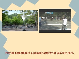 Playing basketball is a popular activity at Seaview Park.
 