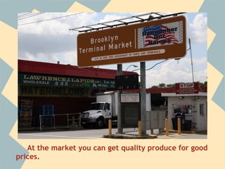At the market you can get quality produce for good
prices.
 