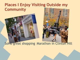 Places I Enjoy Visiting Outside my
Community
 
 
 
 
 
 
SoHo great shopping Marathon in Clinton Hill
 