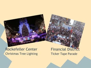 
 
 
 
 
 
Rockefeller Center        Financial District
Christmas Tree Lighting   Ticker Tape Parade
                           
 