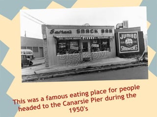 f or people
                ous eati ng place
            fam                    uring the
Th is was a             sie Pier d
               he Canar
 he  aded to t      1950's
 