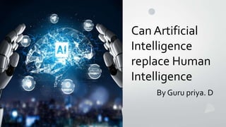 By Guru priya. D
Can Artificial
Intelligence
replace Human
Intelligence
 