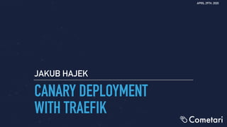 CANARY DEPLOYMENT
WITH TRAEFIK
JAKUB HAJEK
APRIL 29TH, 2020
 