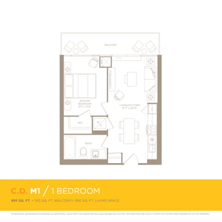 BALCONY

MASTER
BEDROOM
9’3” x 12’8”

LIVING/KITCHEN
10’7” x 22’10”

W

WIC

F

D

DW
W
BATH

C.D. M1 / 1 BEDROOM
495 SQ. FT. + 100 SQ. FT. BALCONY= 595 SQ. FT. LIVING SPACE

All dimensions, speciﬁcations and drawings are approximate. Actual indoor and outdoor balcony square footage may vary from the stated ﬂoor plan.E.&O.E. Furniture not included. Refer to keyplan for unit and orientation.

 