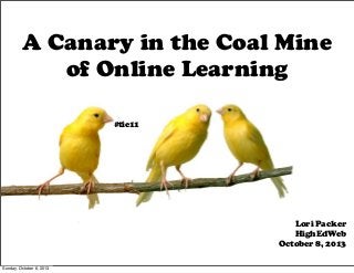A Canary in the Coal Mine
of Online Learning
Lori Packer
HighEdWeb
October 8, 2013
#tie11
Sunday, October 6, 2013
 