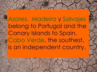 Azores,  Madeira  y  Salvajes  belong to Portugal and the Canary Islands to Spain.  Cabo Verde , the southest, is an indep...