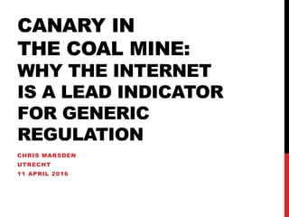 CANARY IN
THE COAL MINE:
WHY THE INTERNET
IS A LEAD INDICATOR
FOR GENERIC
REGULATION
CHRIS MARSDEN
UTRECHT
11 APRIL 2016
 