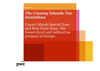 The Canary Islands Tax
Incentives
Canary Islands Special Zone
and Free Trade Zone: The
lowest direct and indirect tax
pressure in Europe
www.pwc.es
pressure in Europe
 