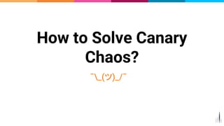 How to Solve Canary
Chaos?
¯_(ツ)_/¯
20
 