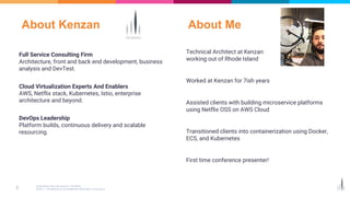 Information Security Level 2 – Sensitive
© 2017 – Proprietary & Confidential Information of Amdocs3
Full Service Consulting Firm
Architecture, front and back end development, business
analysis and DevTest.
Cloud Virtualization Experts And Enablers
AWS, Netflix stack, Kubernetes, Istio, enterprise
architecture and beyond.
DevOps Leadership
Platform builds, continuous delivery and scalable
resourcing.
Technical Architect at Kenzan
working out of Rhode Island
Worked at Kenzan for 7ish years
Assisted clients with building microservice platforms
using Netflix OSS on AWS Cloud
Transitioned clients into containerization using Docker,
ECS, and Kubernetes
First time conference presenter!
About Kenzan About Me
 