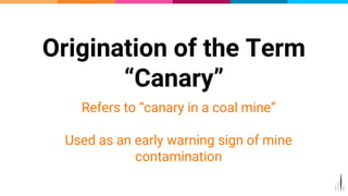 Origination of the Term
“Canary”
Refers to “canary in a coal mine”
Used as an early warning sign of mine
contamination
7
 