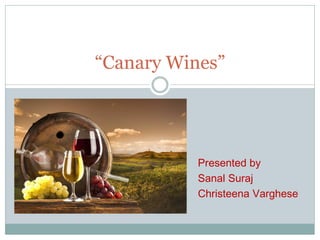 Presented by
Sanal Suraj
Christeena Varghese
“Canary Wines”
 