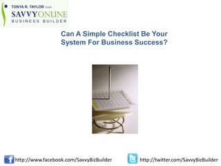 Can A Simple Checklist Be Your System For Business Success? http://www.facebook.com/SavvyBizBuilder http://twitter.com/SavvyBizBuilder 