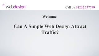 Call on 01202 237799

            Welcome

Can A Simple Web Design Attract
           Traffic?
 