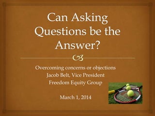Overcoming concerns or objections
Jacob Belt, Vice President
Freedom Equity Group

March 1, 2014

 