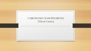 CARCINOMA NASOPHARYNX
(Throat Cancer)
 