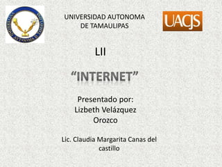 UNIVERSIDAD AUTONOMA
DE TAMAULIPAS
LII
Presentado por:
Lizbeth Velázquez
Orozco
Lic. Claudia Margarita Canas del
castillo
 
