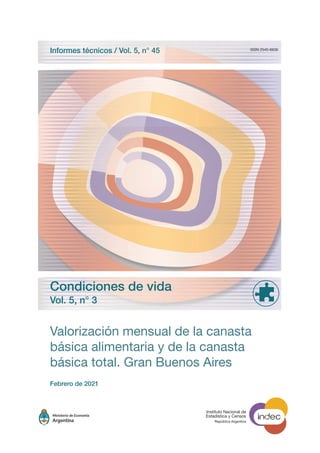 Valorización mensual de la canasta
básica alimentaria y de la canasta
básica total. Gran Buenos Aires
Febrero de 2021
ISSN 2545-6636
Condiciones de vida
Vol. 5, n° 3
Informes técnicos / Vol. 5, n° 45
Instituto Nacional de
Estadística y Censos
República Argentina
 