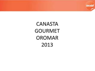 CANASTA
GOURMET
OROMAR
2013

 