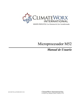 M52UMCT2014_SPANISH.DOCX 2014 ClimateWorx International Inc.
14 Chelsea Lane, Brampton, Ontario, Canadá L6T 3Y4
MISIÓN PRINCIPAL Los Sistemas de Aire Acondicionado
Microprocesador M52
Manual de Usuario
 
