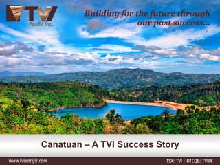 Building for the future through
our past success…
Canatuan – A TVI Success Story
 