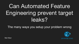 Can Automated Feature
Engineering prevent target
leaks?
The many ways you setup your problem wrong
Meir Maor
 