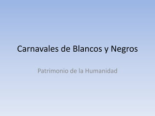 Carnavales de Blancos y Negros

     Patrimonio de la Humanidad
 
