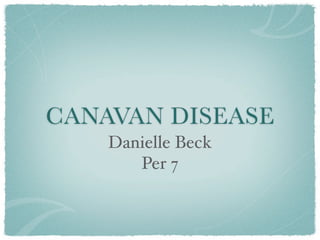 CANAVAN DISEASE
    Danielle Beck
       Per 7
 