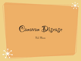 Canavan Disease
     Nick Moore
 