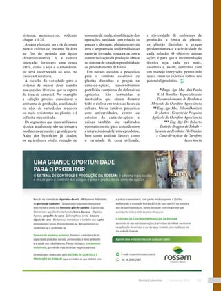 Revista Canavieiros Fevereiro de 2018 105
sistema, aumentarem, podendo
chegar a 1:20.
A cana plantada servirá de muda
para o cultivo do restante da área
no fim do período das águas
(fevereiro/março). Já a cultura
intercalar fornecerá uma renda
extra, como a soja e o amendoim,
ou será incorporada ao solo, no
caso da Crotalária.
A escolha da variedade para o
sistema de meiosi deve atender
aos quesitos técnicos que se espera
da área de canavial. Por exemplo:
a seleção precisa considerar o
ambiente de produção, a utilização
ou não, de variedades precoces
ou mais resistentes ao plantio e à
colheita mecanizada.
Os segmentos que mais utilizam a
técnica atualmente são de usinas e
produtores de médio e grande porte.
Além dos benefícios já citados,
os agricultores obtêm redução do
consumo de muda, simplificação das
operações, sanidade com relação às
pragas e doenças, planejamento da
área a ser plantada, uniformidade do
canavial formado, renda extra com a
comercialização da produção obtida
no sistema de rotação e possibilidade
de preenchimento de falhas.
Em nossos estudos e pesquisas
para o controle assertivo de
plantas daninhas e pragas na
cana-de-açúcar, desenvolvemos
portfólios completos de defensivos
agrícolas. São herbicidas e
inseticidas que atuam durante
todo o ciclo e em todas as fases da
cultura. Nesse cenário, pesquisas
com universidades, centro de
estudos da cana-de-açúcar e
usinas também são realizadas
constantemente para entendermos
a interação dos diferentes produtos,
bem como analisar fatores como
a variedade de cana utilizada,
a diversidade de ambientes de
produção, a época de plantio,
as plantas daninhas e pragas
predominantes e a seletividade de
cada solução. O objetivo dessas
ações é para que a recomendação
técnica seja, cada vez mais,
assertiva e, assim, contribua com
um manejo integrado, permitindo
que o canavial expresse todo o seu
potencial produtivo.
* Enga. Agr. Msc. Ana Paula
S. M. Bonilha - Especialista de
Desenvolvimento de Produto e
Mercado da Ourofino Agrociência
** Eng. Agr. Msc. Edson Donizeti
de Mattos - Gerente de Pesquisa
Agrícola da Ourofino Agrociência
*** Eng. Agr. Dr. Roberto
Estêvão Bragion de Toledo –
Gerente de Produtos Herbicidas
e Cana-de-açúcar da Ourofino
Agrociência
 