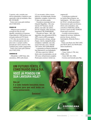 Revista Canavieiros Fevereiro de 2018 111
2 quartos, sala, cozinha com
móveis planejados e banheiro com
aquecedor a gás já instalado e Box.
R$ 159.500,00.
Tratar com Lucas pelo telefone
(16) 9 9269-0541.
VENDE-SE
- Máquina para produção/
extração de óleo de soja,
algodão, amendoim ou mamona.
Capacidade de 1.000 kg/hora com
extração média de 87% farelo
e 13% óleo na extração de soja,
nova, utilizada apenas uma vez
para teste e o projeto acabou
parando por outros motivos. Boa
condição para venda e pagamento.
Tratar com Carlos pelo telefone
(16) 9 9632-3950.
VENDEM-SE
- Mitsubishi - L200 Triton, 4x4,
automática, 2009, turbo diesel,
3.2, na cor prata, vidros e travas
elétricas, ar-condicionado, direção
hidráulica, completa. Aceita troca,
2º dono, em ótimo estado;
- Fazenda no município de Luís
Eduardo Magalhães – BA, área
total de 2127 hectares, área de
plantio, casa sede e de colono,
pivô de irrigação, tulha, barracão,
maquinário. R$ 39.000.000,00;
- Fazenda em Tapira – MG, 180
alqueirões, área agricultável (50%),
APP e reserva (20%), pastagem
(30%), nascente, córrego, outorga
d’agua, 2 pivots, topografia plana,
semiplana e ondulada, casa sede,
curral, barracão, cerca. Altitude:
1307 metros, R$ 10.800.000,00;
- Loteamento no Distrito Industrial
José Marincek II, em Jardinópolis
– SP, lotes a partir de 1.000 m²,
direto com a incorporadora, em até
120 vezes, infraestrutura completa.
Pronto para construir. Instale sua
empresa já!;
- Loteamento residencial
no Jardim Maria Regina, em
Jardinópolis – SP, lotes a partir
de 250 m², entrada parcelada e
financiamento após seu término,
direto com a loteadora, sem
consulta ao SERASA e SCPC,
terrenos a partir de R$ 70.000,00.
Pronto para construir!;
- Locação miniescavadeira,
limpeza de terrenos, baldrame,
piscina, brocas, alicerce.
Jardinópolis, Ribeirão Preto e
região.
Tratar com Paulo (16) 3663-4382;
(16) 99176-4819; (16) 98199-0201.
Dutra Imobiliária.
VENDEM-SE
- Trator Valtra A 750, 4x4,
1500h, 2014;
- Trator MF 265, 1988;
- Carreta com Guincho para Big
 