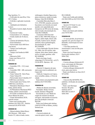 Revista Canavieiros Fevereiro de 2018112
Bag Agrobras, 5 t;
- Cultivador de cana Dria, Ultra
507, 2 linhas;
- Cobridor e aplicador inseticida
Dria;
- Adubadeira de hidráulico
Lancer;
- Roçadeira Lateral, dupla, Kamak
Ninja;
- Carreta de 4 rodas;
- Calcareadeira 2,5 t, Bundny;
- Grade aradora de 16 discos,
Tatu;
- Lâmina de hidráulico Piccin;
- Pá de hidráulico;
- Pulverizador Jacto 600 litros
com barras;
- Tanque com bomba para
combustível;
- Tanque com bomba de 4000
litros;
- Motoserra Stihl.
Tratar com Flávio (17) 9
9101-5012.
VENDEM-SE
- Caminhão 1976 – 1113, truck
prancha;
- Caminhão 1980 – 608, carroceria
de madeira;
- Trator Valmet 88 - Série Prata;
- Trator Valmet 85;
- Pulverizador Jacto Columbia A17
- 2.000 litros com barras;
- Pulverizador Jacto Vortex A18 -
2.000 litros com barras;
- Plantadeira Marchesan Ultra 8
linhas, plantio direto;
- 02 Plantadeiras Marchesan PST2
9 linhas, plantio convencional;
- 02 Grades niveladoras Piccin 36
discos Mancal de atrito;
- Grade intermediária 20/28,
controle remoto.
Tratar com Leorides pelos
telefones (16) 3382-1755 – Horário
comercial (16) 99767-0329.
VENDEM-SE
- Motoniveladora Huber-Warco
140, Dreesser, 1980, motor
Scania 112, toda revisada, motor,
embreagem e bomba d’água nova,
pneus seminovos, tander revisado,
balança, Valor R$ 45.000,00;
- Caminhão Mercedes Benz L
1113, 1978/1985, amarelo, carroceria
basculante com fominha em metal
(grade), com capacidade para
transportar até 500 caixas de laranja,
todo revisado, documentação ok,
Valor R$ 35.000,00;
- Camionete GM-Chevrolet
D20, LUXO, 1989/1990, branca, 5
lugares, cabine dupla, diesel, toda
revisada, 4 pneus novos, direção
antifurto, baixa quilometragem,
documentação ok, valor
R$ 35.000,00;
- Carro importado Chrysler Stratus
LE, 1996, com 183 mil km, todo
original, único dono, branco, pneus
novos, revisado, gasolina, valor
R$ 14.000,00.
Tratar com Jorge Assad -
whatsApp (17) 9 8114-0744 - cel (17)
9 8136-8078 - Barretos –SP.
VENDEM-SE
- Área de 3,5 alqueires de mata
nativa para reserva ambiental, em
Cajuru-SP;
- Gleba de 3 alqueires em Cajuru,
terra vermelha e plana, a 14 km da
cidade.
Tratar direto com proprietário pelo
telefone (16) 9 9154-3864.
VENDEM-SE
- Mudas de abacate enxertadas.
Variedades: Breda, Fortuna,
Geada, Quintal e Margarida.
Encomende já a sua! Mudas de
origem da semente de abacate
selvagem, selecionadas na enxertia
para alta produção comercial.
R$15,00.
Tratar com Lidiane pelo telefone
(16)9 8119-9788 ou lidiane_orioli@
hotmail.com
VENDE-SE
- Carroceria plantio de
cana-de-açúcar, truck, valor
R$ 12.000,00.
Tratar com Coelho pelo telefone
(16) 3663-3850 ou (16) 9 8112-5585.
VENDE-SE
- Saveiro CS Trend 1.6, ano
2012/13, prata, completa
R$ 28.000,00.
Tratar com Júnior pelo telefone
(16) 9 9179-7585.
VENDEM-SE
- 11 vacas paridas, de primeira e
segunda cria; grau de sangue 3/4
Holandês, inseminação de touro
Europeu;
- 3 novilhas prenhas de
inseminação e uma novilha para
inseminar.
Tratar com José Gonçalo da
Freiria pelo telefone: (16) 9
9996-7262.
VENDEM-SE
- Carreta reboque (Julieta) de 02
eixos, com tanque de Fibra para
Vinhaça de 20.000 litros;
- Carreta reboque (Julieta) de 03
eixos, para cana inteira.
Tratar com Roberto no fone (16) 9
9172-8705.
VENDE-SE
- Uma novilha SENEPOL P.O,
embriões vitrificados de renomados
plantéis.
Tratar: com Henrique
Serrana–SP, pelos
telefones (63) 9
9916-4015 ou (63) 9
9206-7445.
 