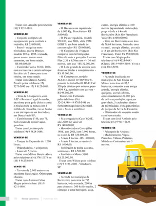 Revista Canavieiros Fevereiro de 2018114
Tratar com Arnaldo pelo telefone
(16) 9 9351-1818.
VENDEM-SE
- Conjunto completo de
equipamento para combate a
incêndio, R$ 35.000,00;
- Patrol - máquina moto
niveladora, marca Dresser,
modelo 205-c, 1988, revisada,
pneus novos, motor novo
cummins, em bom estado,
R$ 80.000,00;
- Caminhão Volks 31260, 2006,
com carroceria e carreta reboque
Facchini de 2 eixos para cana
inteira, em bom estado.
Tratar com Marcos Aurélio
Pinatti pelos telefones (17)
3275-3693 ou (17) 9 9123-1061.
VENDEM-SE
- Sítio de 14 alqueires, com
APP e Reserva Legal formadas,
excelente para gado (leite e corte)
e piscicultura (2 minas com 1
milhão de litros/dia, rio ao fundo
e um córrego em um dos lados),
em Descalvado/SP;
- Caminhonete C-10, ano 71,
bom estado de conservação,
gasolina.
Tratar com Luciano pelo
telefone (19) 9 9828-3088.
VENDEM-SE
- Tanque de Expansão de 1.200
litros;
- Ordenhadeira, 4 conjuntos;
- Lasca de Aroeira.
Tratar com Milton Garcia Alves
pelos telefones (16) 3761-2078 ou
(16) 9 9127-8649.
VENDE-SE
- Terreno de 2.000 metros em
excelente localização. Ótimo para
chácara.
Tratar com Antonio Celso
Magro pelo telefone: (16) 9
9211-1916.
VENDEM-SE
- 01 Bazuca com capacidade
de 6.000 Kg, Maschietto - R$
5.000,00;
- 01 Pá-carregadeira, modelo
938 GII, ano 2006, série 0938
GERTB, em bom estado de
conservação- R$ 120.000,00;
- 01 Conjunto de irrigação
completo com fertirrigação,
filtro de areia e gotejador Uniram
Flex 2,31 x 0,70m com +- 30 mil
metros, sem uso - R$ 52.000,00;
- 01 Lote grande de aroeira com
diversas bitolas e comprimentos -
R$ 35.000,00;
- 01 Compressor, modelo
ACC115, motor 115 HP/84KW,
pressão de trabalho 06 BAR, Fad
350 pés cúbicos por minuto, peso
1950 Kg, acoplado com carreta -
R$ 95.000,00.
Tratar com Furtunato
pelos telefones (16)
3242-8540 – 9 9703-3491 ou
furtunatomagalhaes@hotmail.
com - Prazo a combinar.
VENDEM-SE
- Pá carregadeira Case W20E,
ano 2010, no valor de
R$ 140.000,00;
- Motoniveladora Caterpillar
140K, ano 2011, com 7.900 horas,
no valor de R$ 320.000,00;
- Arado 4 bacias - R$ 1.000,00;
- Arado 3 bacias, reversível -
R$ 1.000,00;
- Enleirador de palha da cana,
seminovo - R$ 4.500,00;
- Ensiladeira Menta 3000
R$ 25.000,00.
Tratar com Wilson pelo telefone
(17) 9 9739-2000 - Viradouro-
SP.
VENDEM-SE
- Fazenda no município de
Buritizeiro com área de 715
hectares, toda cercada, 200 ha
para desmate, 300 ha formados, 2
córregos e uma barragem, casa,
curral, energia elétrica a 400
metros (aguardando instalação),
propriedade a 6 km de
Buritizeiro (Rio São Francisco).
Valor R$ 4.500.000,00;
- Sítio em Buritizeiro com área
de 76,68 hectares, formado, casa
e curral, energia elétrica, cercada
a 18 km de Buritizeiro (Rio São
Francisco). Valor R$ 250.000,00.
Tratar com Sérgio pelos
telefones (16) 9 9323-9643
(Claro), (38) 9 9849-3140 (Vivo) e
(16) 3761-5490.
VENDEM-SE
- Fazenda localizada no
município de São Roque de
Minas, com área de 82,7
hectares, contendo: casa antiga
grande, energia elétrica,
queijeira, curral coberto,
aproximadamente 20.000 pés
de café em produção, água por
gravidade, 3 cachoeiras dentro
da propriedade, vista panorâmica
do parque da Serra da Canastra;
- Eliminador de soqueira usado
e em bom estado.
Tratar com José Antônio pelo
telefone (16) 9 9177-0129.
VENDEM-SE
- Palanques de Aroeira;
- Madeiramento, Vigas,
Pranchas, Tábuas, Porteiras,
Moirões e Costaneiras até 3
metros.
 