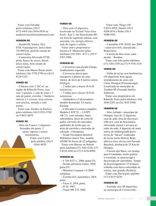 Revista Canavieiros Fevereiro de 2018 115
Tratar com Edvaldo
pelos telefones (16) 9
9172-4419 (16) 3954-5934 ou
madeireiraruralista@hotmail.com
VENDEM-SE
- Kombi/09, branca, flex,
STD, 9 passageiros, único dono
135.000 km, perfeito estado de
conservação;
- Camioneta Silverado 97/98,
prata, banco de couro, diesel,
único dono, bom estado de
conservação;
Tratar com Mauro Bueno pelos
telefones (16) 3729-2790 ou (16) 9
8124-1333.
VENDE-SE
- Chácara com 2.242 m², na
região de Ribeirão Preto, casa
com 3 quartos, 1 sala de estar e 1
sala de jantar, cozinha, 1 banheiro
interno e 1 externo, área externa
com piscina, murada e com
pomar.
Tratar com Alcides ou Patrícia
pelos telefones (16) 9 9123-5702
ou 9 9631-8879.
VENDE-SE
- Sítio em Cajuru, 3 alqueires
formados em pasto, 2
casas, represa e outras
benfeitorias.
Tratar com Carlos
pelo telefone (16) 9
9264-4470.
VENDE-SE
- Sítio com 13 alqueires,
localizado na Vicinal Vitor Gaia
Puoli - Km 2, em Descalvado-SP,
em área de expansão urbana, com
nascente, rio, energia elétrica,
rede de esgoto e asfalto.
Tratar com o proprietário -
Gustavo F. Mantovani pelos
telefones (19) 3583- 4173 e (19) 9
9767-3990.
VENDEM-SE
- Carroceria cana picada Galego,
Tombamento esquerdo;
- Carroceria aberta para
transporte e plantio de cana
inteira, de ferro de 8 metros marca
(Galego);
- 2 rodas (aro e disco) 18-4-38
seminovos;
- 2 rodas (aro e disco) 14-9-28
seminovas;
- Adubadeira e Calcareadeira
modelo Komander 3.6 marca
Kamaq;
- Cultivador Civemasa completo
Modelo CATP 2L – CATPY
AR 2 L com sulcador, haste
subsoladora, disco de corte de
palha, carrinho de cultivador,
quebrador de terrão que vai
atrás do carrinho e marcador de
sulcação e banquetas;
- Grade Niveladora dobrável
Hidráulica marca Tatu, modelo
GNDH 56 discos de 22 polegadas.
Tratar com Marcus ou Nelson
pelos telefones (17) 3281-5120, (17)
9 8158-1010 ou (17) 9 8158-0999.
VENDEM-SE
- F 250 XLT L, 2006, prata CS;
- Strada adventure locker, 2010,
preta CE;
- Montana Conquest 1.4 2009
completa;
- Corolla GLI, automático, 2014,
prata;
- Focus S, 2014, prata;
- D 20, 1987;
- Trator MF 275, 2002.
Tratar com: Diogo (19)
9 9213-6928, Daniel (19) 9
9208-3676 e Pedro (19) 9
9280-9392.
VENDEM-SE
- Caminhão VW 26310, ano 2004
- canavieiro 6x4, cana picada -
Rodoviária;
- Carreta de dois eixos, cana
picada – Rondon.
Tratar com João pelos telefones:
(17) 3281-1359 ou (17) 9 9736-3118.
VENDE-SE
- Gleba de terras sem benfeitorias
(30 alqueires), boas águas,
arrendamento de cana com
Usina Abengoa (Pirassununga).
Localizada no município de
Tambaú-SP (Fazenda família
Sobreira).
Tratar com proprietário em
Ribeirão Preto pelos telefones: (16)
3630-2281 ou (16) 3635-5440.
VENDEM-SE
- Sítio Arlindo - município de
Olímpia, área de 12 alqueires,
casa de sede, área de churrasco
(100 m²), casa de funcionário
reformada, pomar e árvores ao
redor da sede, 4 alqueires de mata
nativa de médio/grande porte,
terras de “bacuri” (indicador
de terras muito férteis). Rede
elétrica nova, divisa com fazenda
Baculerê, distância de 25 Km de
Olímpia;
- Carreta tipo Been, cor laranja,
para 8 toneladas, muito prática
e resistente, se autocarrega e
descarrega em caminhões. Tempo
de descarregamento 23 minutos,
trabalha com baixa velocidade na
esteira, mas grande eficiência.
Tratar com David pelo telefone:
(17) 9 8115-6239.
VENDEM-SE
- Fazenda com 48 alqueirões,
no município de Carneirinho -
 