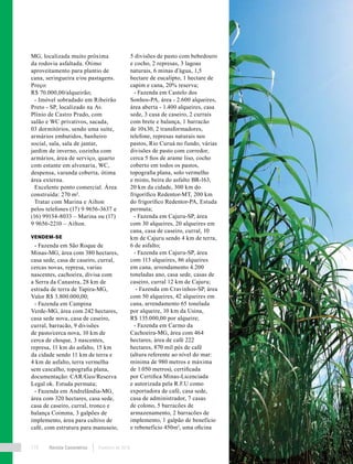 Revista Canavieiros Fevereiro de 2018116
MG, localizada muito próxima
da rodovia asfaltada. Ótimo
aproveitamento para plantio de
cana, seringueira e/ou pastagens.
Preço:
R$ 70.000,00/alqueirão;
- Imóvel sobradado em Ribeirão
Preto - SP, localizado na Av.
Plínio de Castro Prado, com
salão e WC privativos, sacada,
03 dormitórios, sendo uma suíte,
armários embutidos, banheiro
social, sala, sala de jantar,
jardim de inverno, cozinha com
armários, área de serviço, quarto
com estante em alvenaria, WC,
despensa, varanda coberta, ótima
área externa.
Excelente ponto comercial. Área
construída: 270 m².
Tratar com Marina e Ailton
pelos telefones (17) 9 9656-3637 e
(16) 99134-8033 – Marina ou (17)
9 9656-2210 – Ailton.
VENDEM-SE
- Fazenda em São Roque de
Minas-MG, área com 380 hectares,
casa sede, casa de caseiro, curral,
cercas novas, represa, varias
nascentes, cachoeira, divisa com
a Serra da Canastra, 28 km de
estrada de terra de Tapira-MG,
Valor R$ 3.800.000,00;
- Fazenda em Campina
Verde-MG, área com 242 hectares,
casa sede nova, casa de caseiro,
curral, barracão, 9 divisões
de pasto/cerca nova, 10 km de
cerca de choque, 3 nascentes,
represa, 11 km do asfalto, 15 km
da cidade sendo 11 km de terra e
4 km de asfalto, terra vermelha
sem cascalho, topografia plana,
documentação: CAR/Geo/Reserva
Legal ok. Estuda permuta;
- Fazenda em Andrelândia-MG,
área com 320 hectares, casa sede,
casa de caseiro, curral, tronco e
balança Coimma, 3 galpões de
implemento, área para cultivo de
café, com estrutura para manuseio,
5 divisões de pasto com bebedouro
e cocho, 2 represas, 3 lagoas
naturais, 6 minas d’água, 1,5
hectare de eucalipto, 1 hectare de
capim e cana, 20% reserva;
- Fazenda em Castelo dos
Sonhos-PA, área - 2.600 alqueires,
área aberta - 1.400 alqueires, casa
sede, 3 casa de caseiro, 2 currais
com brete e balança, 1 barracão
de 10x30, 2 transformadores,
telefone, represas naturais nos
pastos, Rio Curuá no fundo, várias
divisões de pasto com corredor,
cerca 5 fios de arame liso, cocho
coberto em todos os pastos,
topografia plana, solo vermelho
e misto, beira do asfalto BR-163,
20 km da cidade, 300 km do
frigorífico Redentor-MT, 200 km
do frigorífico Redentor-PA, Estuda
permuta;
- Fazenda em Cajuru-SP, área
com 30 alqueires, 20 alqueires em
cana, casa de caseiro, curral, 10
km de Cajuru sendo 4 km de terra,
6 de asfalto;
- Fazenda em Cajuru-SP, área
com 113 alqueires, 86 alqueires
em cana, arrendamento 4.200
toneladas ano, casa sede, casas de
caseiro, curral 12 km de Cajuru;
- Fazenda em Cravinhos-SP, área
com 50 alqueires, 42 alqueires em
cana, arrendamento 65 tonelada
por alqueire, 10 km da Usina,
R$ 135.000,00 por alqueire;
- Fazenda em Carmo da
Cachoeira-MG, área com 464
hectares, área de café 222
hectares, 870 mil pés de café
(altura referente ao nível do mar:
mínima de 980 metros e máxima
de 1.050 metros), certificada
por Certifica Minas-Licenciada
e autorizada pela R.F.U como
exportadora de café, casa sede,
casa de administrador, 7 casas
de colono, 5 barracões de
armazenamento, 2 barracões de
implemento, 1 galpão de benefício
e rebenefício 450m², uma oficina
 