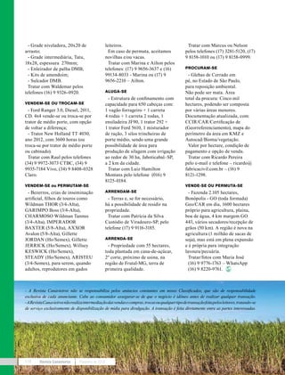 - A Revista Canavieiros não se responsabiliza pelos anúncios constantes em nosso Classificados, que são de responsabilidade
exclusiva de cada anunciante. Cabe ao consumidor assegurar-se de que o negócio é idôneo antes de realizar qualquer transação.
-ARevistaCanavieirosnãorealizaintermediaçãodasvendasecompras,trocasouqualquertipodetransaçãofeitapelosleitores,tratando-se
de serviço exclusivamente de disponibilização de mídia para divulgação. A transação é feita diretamente entre as partes interessadas.
Revista Canavieiros Fevereiro de 2018118
- Grade niveladora, 20x20 de
arrasto;
- Grade intermediária, Tatu,
18x28, espessura 270mm;
- Enleirador de palha DMB;
- Kits de amendoim;
- Sulcador DMB.
Tratar com Waldemar pelos
telefones (16) 9 9326-0920.
VENDEM-SE OU TROCAM-SE
- Ford Ranger 3.0, Diesel, 2011,
CD. 4x4 vende-se ou troca-se por
trator de médio porte, com opção
de voltar a diferença;
- Trator New Holland TT 4030,
ano 2012, com 3600 horas (ou
troca-se por trator de médio porte
ou cabinado).
Tratar com Raul pelos telefones
(34) 9 9972-3073 CTBC, (34) 9
9935-7184 Vivo, (34) 9 8408-0328
Claro.
VENDEM-SE ou PERMUTAM-SE
- Bezerros, crias de inseminação
artificial, filhos de touros como
Wildman THOR (3/4-Alta),
GARIMPO Boss (3/4-Alta),
CHARMOSO Wildman Tannus
(3/4-Alta), IMPERADOR
BAXTER (5/8-Alta), AXXOR
Avalon (5/8-Alta), Gillette
JORDAN (Ho/Semex), Gillette
JERRICK (Ho/Semex), Willsey
KESWICK (Ho/Semex),
STEADY (Ho/Semex), ARISTEU
(3/4-Semex), para serem, quando
adultos, reprodutores em gados
leiteiros.
Em caso de permuta, aceitamos
novilhas e/ou vacas.
Tratar com Marina e Ailton pelos
telefones: (17) 9 9656-3637 e (16)
99134-8033 - Marina ou (17) 9
9656-2210 – Ailton.
ALUGA-SE
- Estrutura de confinamento com
capacidade para 650 cabeças com:
1 vagão forrageiro + 1 carreta
4 rodas + 1 carreta 2 rodas, 1
ensiladeira JF90, 1 trator 292 +
1 trator Ford 5610, 1 misturador
de ração, 3 silos trincheiras de
porte médio, sendo uma grande
possibilidade de área para
produção de silagem com irrigação
ao redor de 30 ha, Jaboticabal–SP,
a 2 km da cidade.
Tratar com Luiz Hamilton
Montans pelo telefone (016) 9
8125-0184.
ARRENDAM-SE
- Terras e, se for necessário,
há a possibilidade de residir na
propriedade.
Tratar com Patrícia da Silva
Custódio de Viradouro-SP, pelo
telefone (17) 9 9116-3185.
ARRENDA-SE
- Propriedade com 55 hectares,
toda plantada em cana-de-açúcar,
2º corte, próximo de usina, na
região de Frutal-MG, terra de
primeira qualidade.
Tratar com Marcus ou Nelson
pelos telefones (17) 3281-5120, (17)
9 8158-1010 ou (17) 9 8158-0999.
PROCURAM-SE
- Glebas de Cerrado em
pé, no Estado de São Paulo,
para reposição ambiental.
Não pode ser mata. Área
total da procura: Cinco mil
hectares, podendo ser composta
por várias áreas menores.
Documentação atualizada, com:
CCIR/CAR/Certificação de
(Georreferenciamento), mapa do
perímetro da área em KMZ e
Autocad/Bioma/vegetação.
Valor por hectare, condição de
pagamento e opção de venda.
Tratar com Ricardo Pereira
pelo e-mail e telefone – ricardo@
fabricacivil.com.br – (16) 9
8121-1298.
VENDE-SE OU PERMUTA-SE
- Fazenda 2.105 hectares,
Bonópolis - GO (toda formada)
Geo/CAR em dia, 1600 hectares
próprio para agricultura, plaina,
boa de água, 4 km margem GO
443, vários secadores/recepção de
grãos (50 km). A região é nova na
agricultura (1 milhão de sacas de
soja), mas está em plena expansão
e é própria para integração
lavoura/pecuária.
Tratar/fotos com Maria José
(16) 9 9776-1763 – WhatsApp
(16) 9 8220-9761.
 