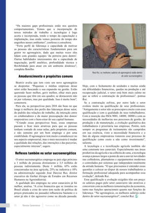 Revista Canavieiros Fevereiro de 201880
“Os maiores gaps profissionais estão nos quesitos
comportamentais. Vemos que a incorporação de
novos métodos de trabalho e tecnologias é logo
aceita e incorporada, tendo o tempo da capacitação e
implantação, mas ainda vemos posturas do tempo dos
engenhos nesses ambientes”, confessa a consultora.
“Forte perfil de liderança e capacidade de motivar
as pessoas são características fundamentais para um
gestor no agronegócio, dado que muitas vezes eles
lidam com grandes equipes ‘da porteira para dentro’.
Outras habilidades interessantes são a capacidade de
negociação, perfil analítico, profundidade técnica e
flexibilidade para atuar em um ambiente dinâmico”,
completa Botelho.
Amadurecimento e propósitos comuns
Beatriz avalia que tem visto um novo agronegócio
se despontar. “Pequenas e médias empresas desse
setor estão buscando a sua expansão na gestão. Estão
querendo fazer melhor, gerir melhor, olhar mais para
as pessoas que têm em seu quadro; se destacarem não
só por volumes, mas por qualidade. Isso é muito bom”,
comemora.
Para ela, as perspectivas para 2018 são boas no que
tange à melhoria dos perfis das lideranças desse setor,
do padrão das relações de trabalho, da interação entre
os colaboradores e da maior preocupação dos donos/
empresários com o bem-estar do seu capital humano.
“Criando essas perspectivas boas, essas empresas
passam a ficar mais atrativas para que as pessoas
tenham vontade de estar nelas, pelo propósito comum,
e não somente por um bom emprego e por uma
estabilidade. O agronegócio tem muito a amadurecer no
seu aspecto empresarial, mas o mais necessário é mudar
a qualidade das relações, das interações e das parcerias,
especialmente internas”, sugere.
Reflexos também no setor sucroenergético
O setor sucroenergético emprega no país algo próximo
a 1 milhão de pessoas diretamente e 3,5 milhões de
pessoas indiretamente. Deste 1 milhão, 65% estão
concentradas na área agrícola, 25% na indústria e 10%
na administração segundo José Darciso Rui, diretor
executivo do Gerhai (Grupo de Estudos em Recursos
Humanos na Agroindústria).
A qualidade dos empregos no setor canavieiro já foi
melhor, analisa. “A crise financeira que se instalou no
Brasil aliada a crise do setor (em razão de política de
preços praticados no passado) influenciou bastante e o
setor já não é tão agressivo como na década passada.
Hoje, com o fechamento de unidades e muitas ainda
em dificuldades financeiras, quedas na produção e até
recuperação judicial, o setor está bem mais calmo no
que se refere a contratação de profissionais”, pontua
Rui.
Se a contratação esfriou, por outro lado o setor
evoluiu muito na qualificação de seus profissionais.
“Antigamente o setor não se preocupava muito com essa
qualificação e com a qualidade de seus trabalhadores.
Com a inserção das ISOs 9001, 14000, 18000 e com as
necessidades de melhorias nos processos de gestão, de
produção e de manutenção, a evolução qualitativa dos
trabalhadores é prioritária nas empresas. Porém, nem
sempre os programas de treinamento são cumpridos
em sua essência, visto a necessidade financeira e o
fato de alguns empresários tratarem esse processo de
qualificação como custo e não como investimento”,
salienta.
A tecnologia e a tecnificação agrícola também são
uma constante nos canaviais. Especialmente nas áreas
produtivas da agrícola e na colheita de cana, a tecnologia
avança a passos largos a ponto de ano a ano ter novidades
nas colhedoras, plantadoras e equipamentos modernos
e controlados por sistemas que independem totalmente
da atitude humana. “O que precisamos é entender essas
questões e colocar ao dispor de nossos trabalhadores a
formação profissional adequada para acompanhar essa
evolução”, defende Rui.
Essa qualificação e evolução exigidos têm um preço:
os salários pagos pelo setor canavieiro são atrativos e
concorrem com as melhores remunerações da economia,
tanto nas funções operacionais quanto nas funções de
liderança. “No agronegócio, os melhores salários estão
dentro do setor sucroenergético”, conclui Rui.
Para Rui, os melhores salários do agronegócio estão dentro
do setor sucroenergético
 