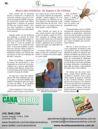 Revista Canavieiros - Setembro de 2016
88
Mosca-dos-estábulos, do bagaço e da vinhaça
Outro assunto que foi discutido
durante a reunião foi a incidência da
mosca-dos-estábulos, que gerou a cria-
ção de um grupo de trabalho composto
por técnicos de extensão rural, defesa
agropecuária e institutos de pesquisa
da Pasta que realizará estudos e pro-
jetos para intensificar o controle da
mosca-dos-estábulos nas propriedades
rurais paulistas.
Segundo Jardim, há três problemas
que penalizam a pecuária de forma
dramática. Cálculos já apresentados in-
dicam um impacto de R$ 7 bilhões ao
ano. "Esse é o custo do carrapato, da
mosca-do-chifre e da mosca-dos-está-
bulos. A mosca-dos-estábulos se proli-
ferou por conta dos efeitos recentes na
disposição da palha e na disposição ina-
dequada da vinhaça e por falta de trato
que precisa ser feito nas instalações de
pecuária", enumerou.
Diante do problema, a importância
do manejo da cana-de-açúcar e seus
subprodutos no controle da mosca-dos-
-estábulos foi o tema da apresentação
de Sidney Ezídio Martins, diretor técni-
co da Cati Regional de General Salgado
e membro do grupo de trabalho.
Ele conta que a mosca dos estábulos
data de 1768.Antes conhecida como mos-
ca do gado, a mosca-dos-estábulos hoje
também é chamada de mosca do bagaço
ou mosca da vinhaça. "É um problema
grave que afeta os produtores", afirma.
Como comparativo, a mosca-dos-es-
tábulos é menor do que a mosca domés-
tica e maior do que a mosca do chifre.
Sua evolução depende da temperatura,
umidade e matéria orgânica. Os ovos
são depositados nos substratos de ma-
téria orgânica em decomposição e cada
mosca pode botar até mil ovos. "Ela é
pequena, mas o seu prejuízo pode ser
muito grande", enfatiza Martins.
Antes limitada aos restos de ra-
ções, currais, leiterias, cama de frango
e cama de galinha, a partir de 2010 e
2011, pesquisas da Embrapa mostra-
ram a relação direta entre a elevação da
população de larvas da mosca em torta
de filtro e palhada de cana, revelando a
estreita associação com subprodutos da
indústria da cana.
No entanto, Martins conta que a vi-
nhaça sozinha não é problema. O pro-
blema é a vinhaça com matéria orgâni-
ca, como a palha.
Para minimizar o
problema, o grupo
sugere a adoção
de medidas de
combate complemen-
tares nas usinas e nas
propriedades rurais.
"Nas propriedades rurais as medidas
indicadas são a adoção de boas práticas
sanitárias na propriedade, eliminação
do uso de cama de frango no entorno de
usinas sucroalcooleiras e outros adubos
orgânicos, evitar o acúmulo de umida-
de e utiliza armadilhas para controle",
indica Martins.
Para ele, os surtos da Stomoxys cal-
citrans representam um desafio ao setor
sucroalcooleiro quanto à necessidade de
aplicação de práticas de manejo de sub-
produtos da indústria que reduzam a for-
mação dos criadouros de larvas. Diante
disso, há a necessidade de viabilização
econômica do processamento da vinha-
ça, torta de filtro e cinzas para a produção
de energia, fertilizantes e reutilização da
água, além de mitigar a carga poluidora
da vinhaça sobre o meio ambiente.
Ele salienta que não existe, atual-
mente, solução técnica definitiva para
o problema e, portanto, existe a neces-
sidade urgente de pesquisas científicas
na área (controle biológico, controle
químico nos criadouros e nos animais).
"As ações para minimizar os problemas
devem ser adotadas por ambas as par-
tes, pecuaristas e usineiros. Ações uni-
laterais tem pouca chance de sucesso",
finalizou Martins.
Sidney Ezídio Martins, diretor técnico da Cati
Regional de General Salgado RC
Destaque VI
 