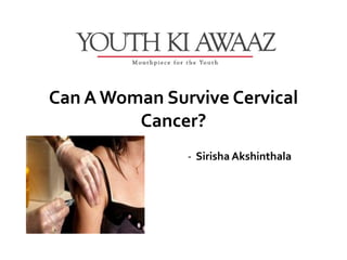 Can A Woman Survive Cervical
         Cancer?
               - Sirisha Akshinthala
 