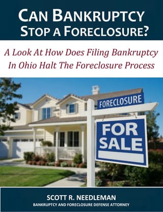 SCOTT R. NEEDLEMAN
BANKRUPTCY AND FORECLOSURE DEFENSE ATTORNEY
CAN BANKRUPTCY
STOP A FORECLOSURE?
A Look At How Does Filing Bankruptcy
In Ohio Halt The Foreclosure Process
 